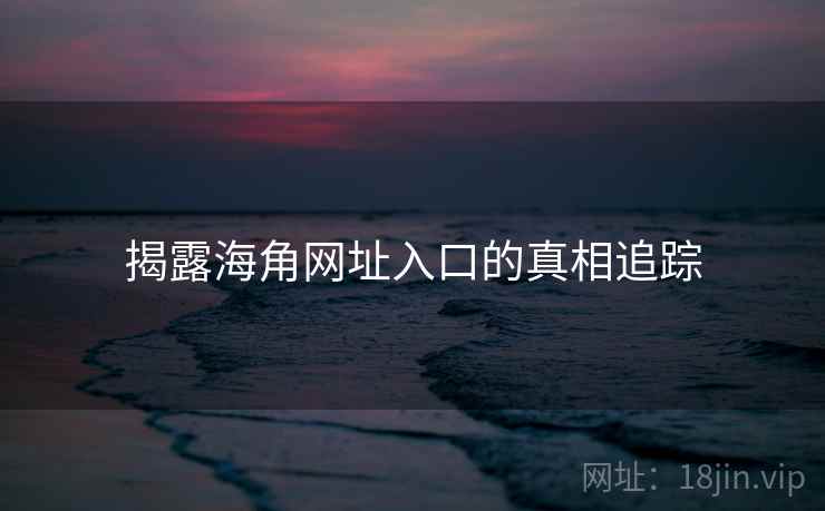 揭露海角网址入口的真相追踪  第2张