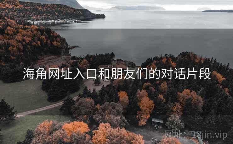 海角网址入口和朋友们的对话片段 第1张 海角网址入口和朋友们的对话片段 第1张