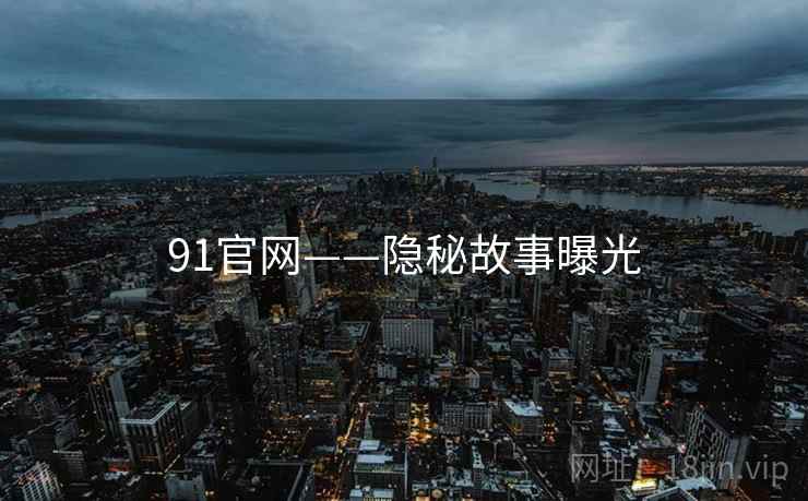 91官网——隐秘故事曝光  第1张