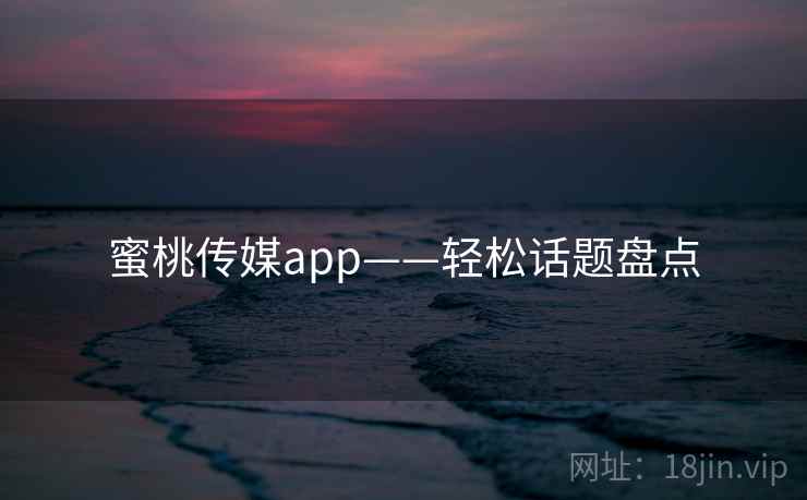 蜜桃传媒app——轻松话题盘点  第2张