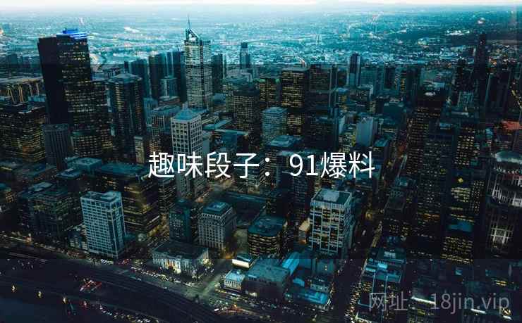 趣味段子：91爆料  第1张