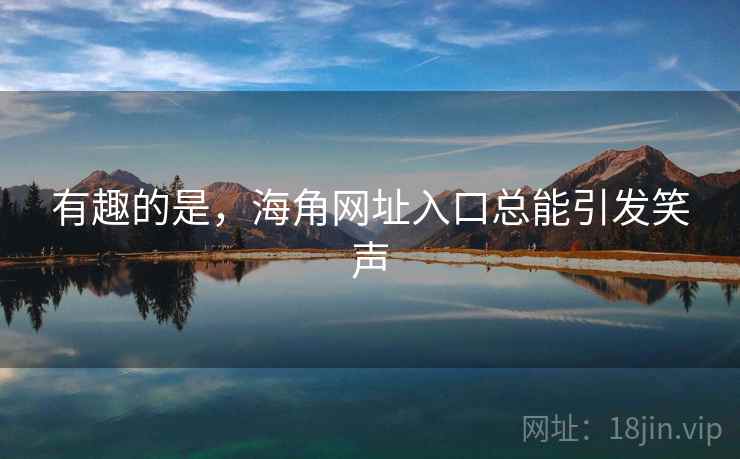 有趣的是，海角网址入口总能引发笑声  第2张