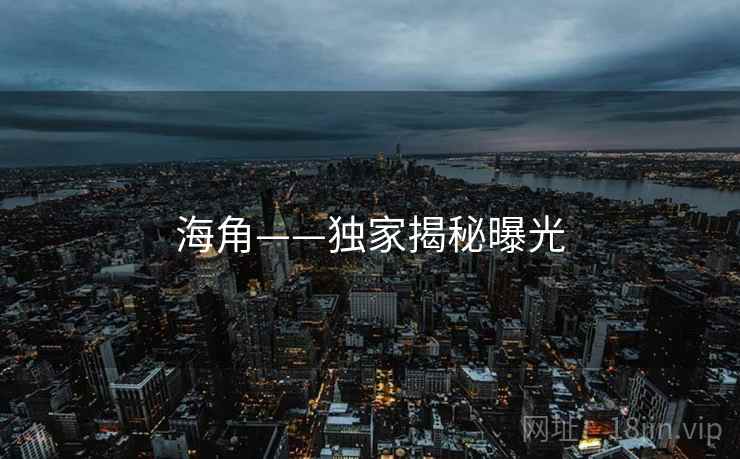 海角——独家揭秘曝光  第1张