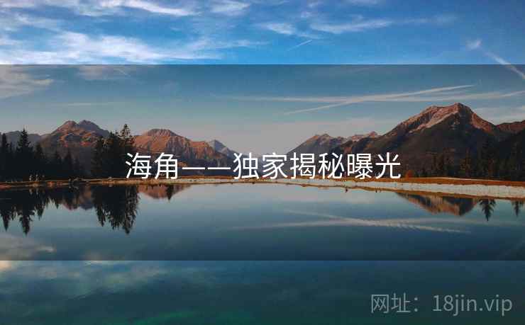 海角——独家揭秘曝光  第2张