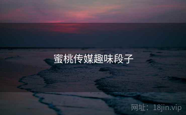 蜜桃传媒趣味段子  第4张