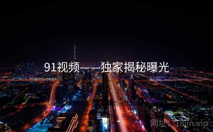 91视频——独家揭秘曝光  第2张