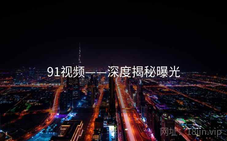 91视频——深度揭秘曝光  第2张