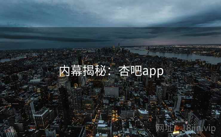 内幕揭秘：杏吧app  第1张