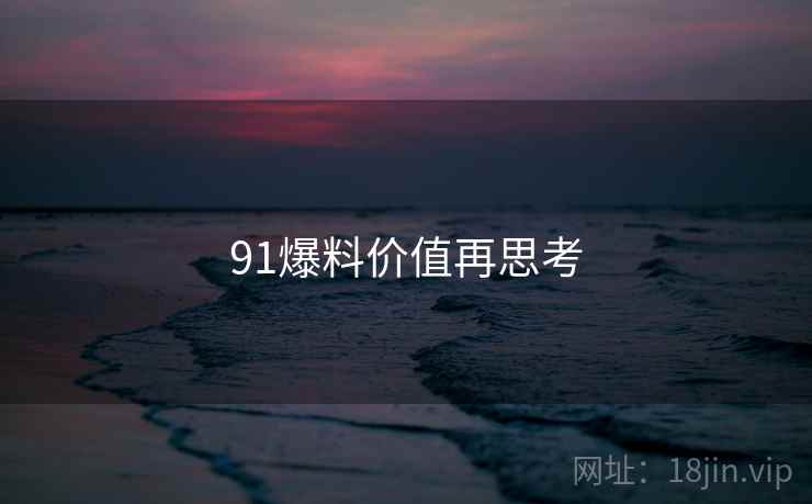 91爆料价值再思考  第2张