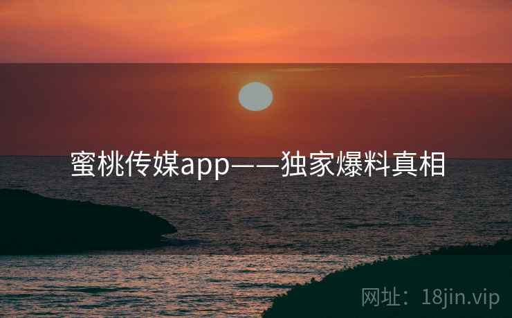 蜜桃传媒app——独家爆料真相  第2张