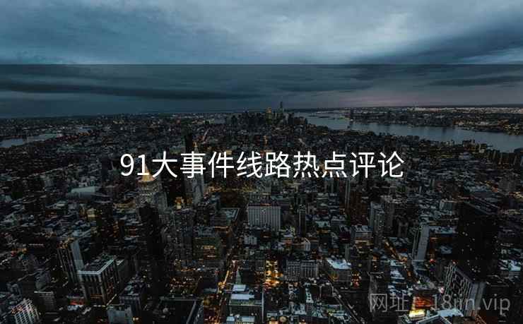 91大事件线路热点评论  第2张