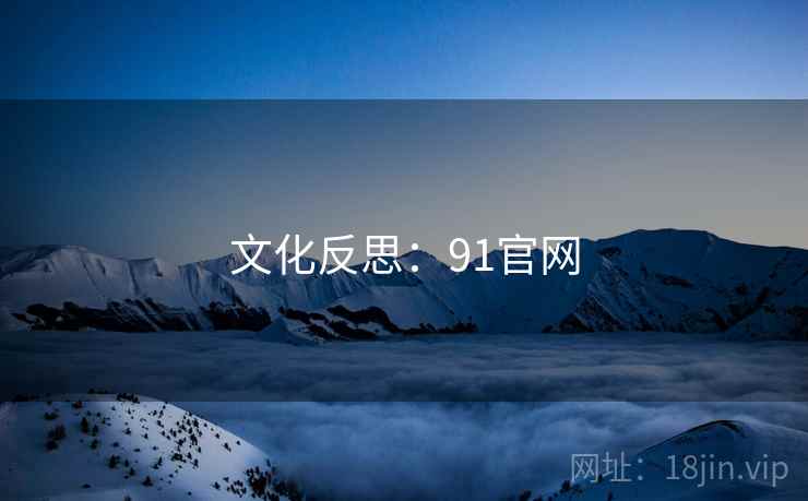 文化反思：91官网  第1张