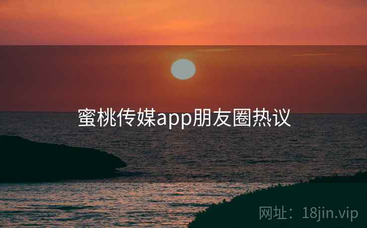 蜜桃传媒app朋友圈热议  第2张