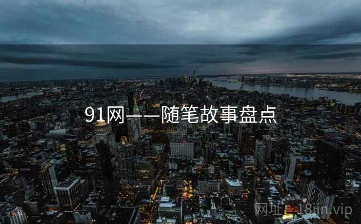 91网——随笔故事盘点  第2张