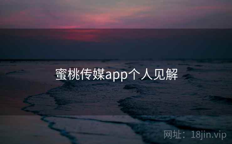 蜜桃传媒app个人见解  第1张
