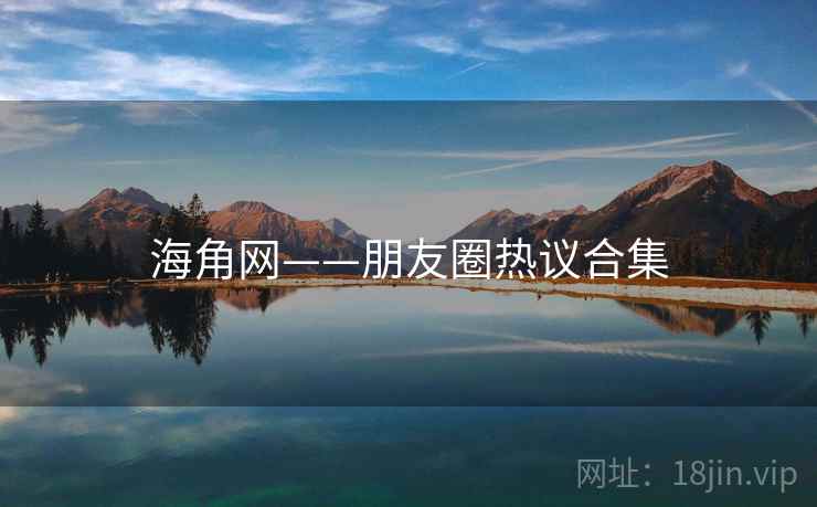 海角网——朋友圈热议合集  第2张