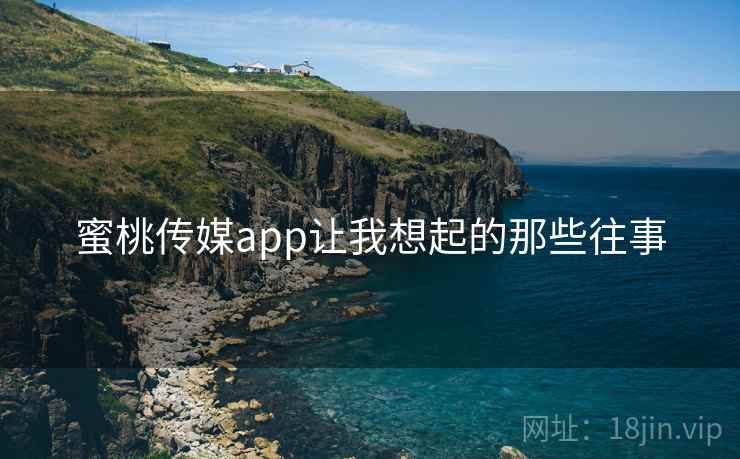 蜜桃传媒app让我想起的那些往事  第1张