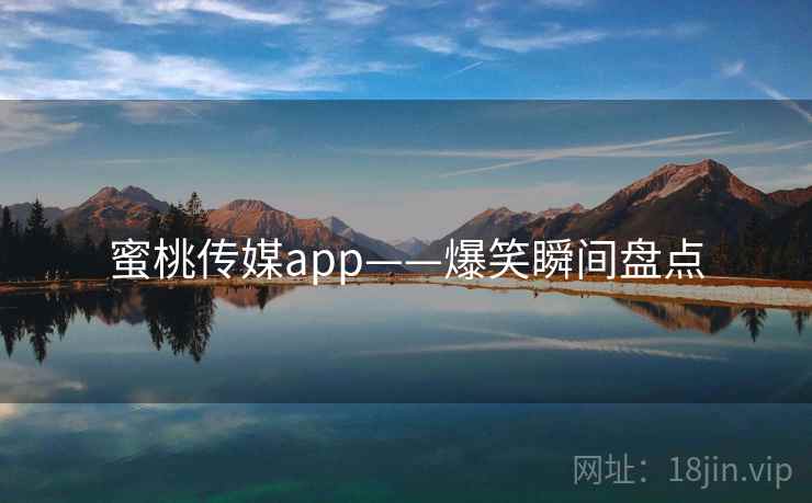 蜜桃传媒app——爆笑瞬间盘点  第1张