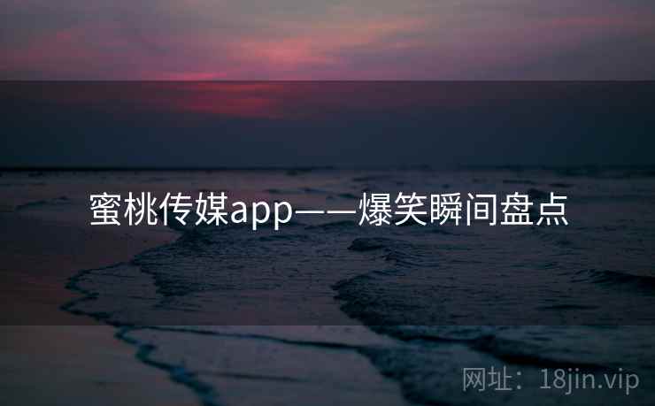 蜜桃传媒app——爆笑瞬间盘点  第2张